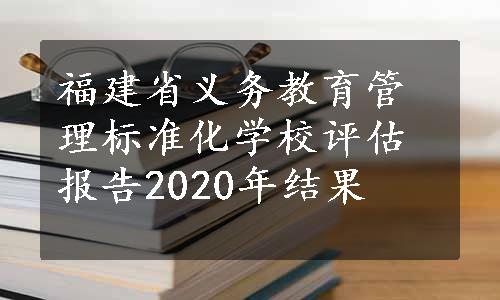 福建省义务教育管理标准化学校评估报告2020年结果