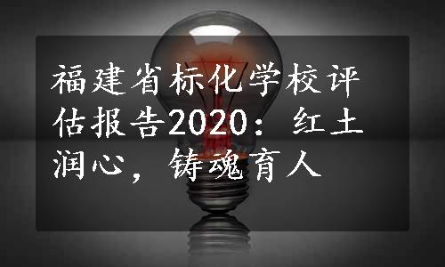 福建省标化学校评估报告2020：红土润心，铸魂育人