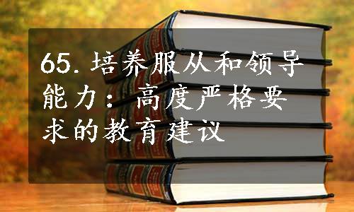 65.培养服从和领导能力：高度严格要求的教育建议