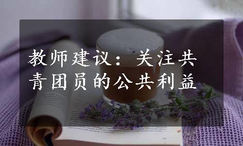 教师建议：关注共青团员的公共利益