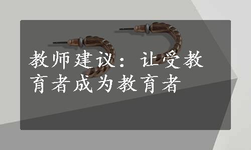 教师建议：让受教育者成为教育者