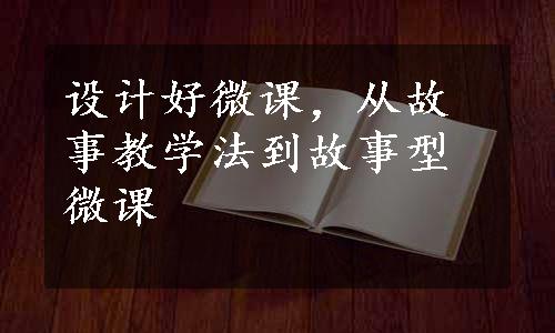 设计好微课，从故事教学法到故事型微课