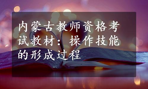 内蒙古教师资格考试教材：操作技能的形成过程