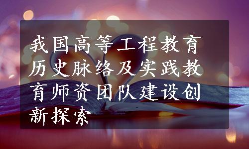 我国高等工程教育历史脉络及实践教育师资团队建设创新探索