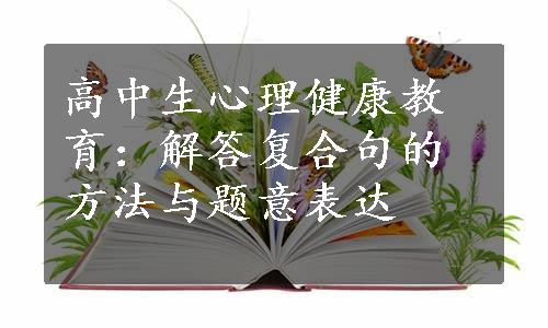 高中生心理健康教育：解答复合句的方法与题意表达