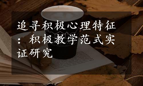 追寻积极心理特征：积极教学范式实证研究