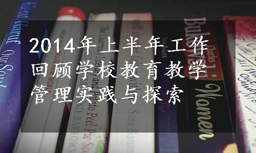 2014年上半年工作回顾学校教育教学管理实践与探索