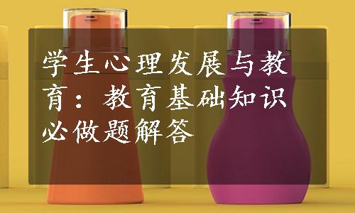 学生心理发展与教育：教育基础知识必做题解答