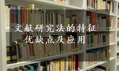 文献研究法的特征、优缺点及应用