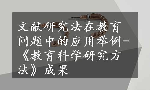 文献研究法在教育问题中的应用举例-《教育科学研究方法》成果