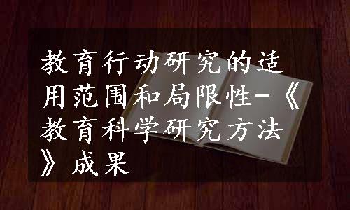 教育行动研究的适用范围和局限性-《教育科学研究方法》成果