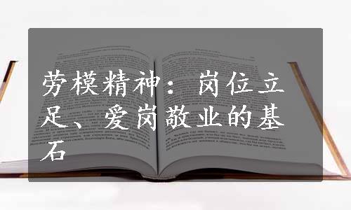 劳模精神：岗位立足、爱岗敬业的基石