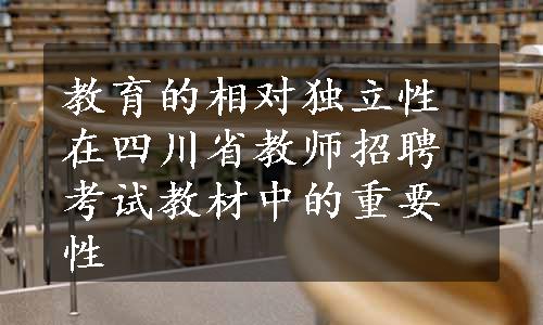 教育的相对独立性在四川省教师招聘考试教材中的重要性