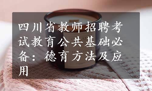 四川省教师招聘考试教育公共基础必备：德育方法及应用