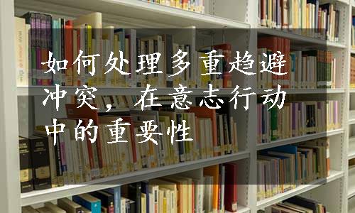 如何处理多重趋避冲突，在意志行动中的重要性