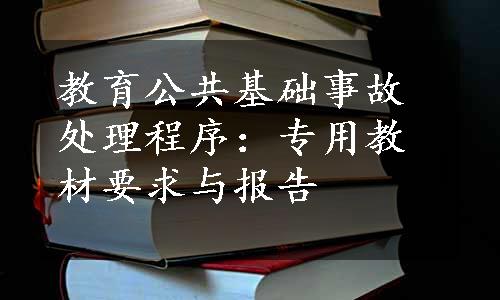 教育公共基础事故处理程序：专用教材要求与报告