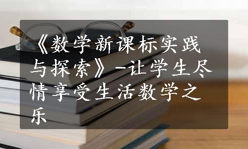 《数学新课标实践与探索》-让学生尽情享受生活数学之乐