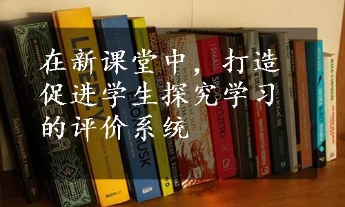 在新课堂中，打造促进学生探究学习的评价系统