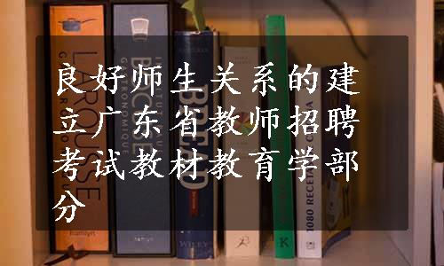 良好师生关系的建立广东省教师招聘考试教材教育学部分