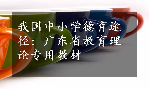 我国中小学德育途径：广东省教育理论专用教材