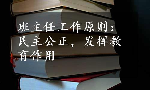 班主任工作原则：民主公正，发挥教育作用