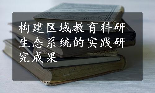 构建区域教育科研生态系统的实践研究成果