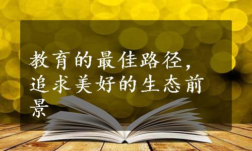 教育的最佳路径，追求美好的生态前景