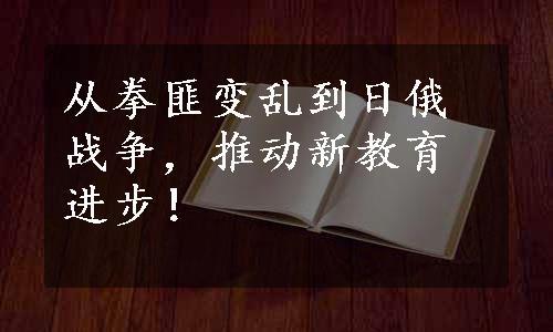 从拳匪变乱到日俄战争，推动新教育进步！