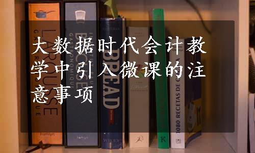 大数据时代会计教学中引入微课的注意事项