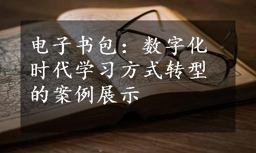 电子书包：数字化时代学习方式转型的案例展示