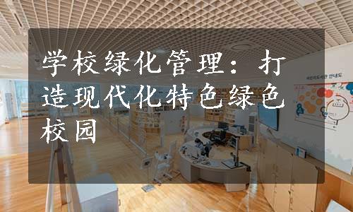 学校绿化管理：打造现代化特色绿色校园