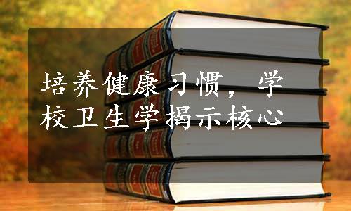 培养健康习惯，学校卫生学揭示核心