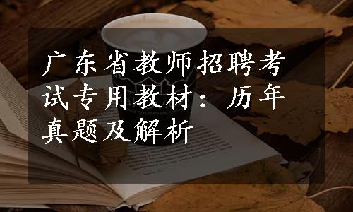 广东省教师招聘考试专用教材：历年真题及解析