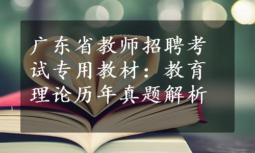 广东省教师招聘考试专用教材：教育理论历年真题解析