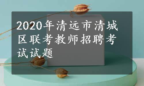 2020年清远市清城区联考教师招聘考试试题