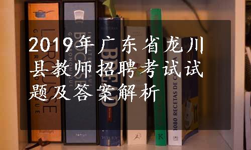 2019年广东省龙川县教师招聘考试试题及答案解析