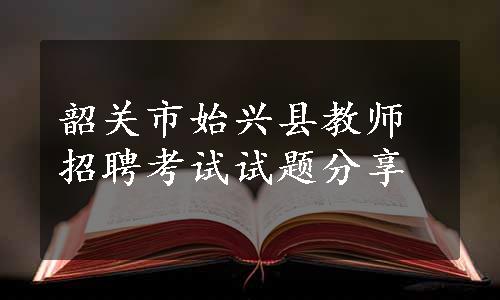 韶关市始兴县教师招聘考试试题分享