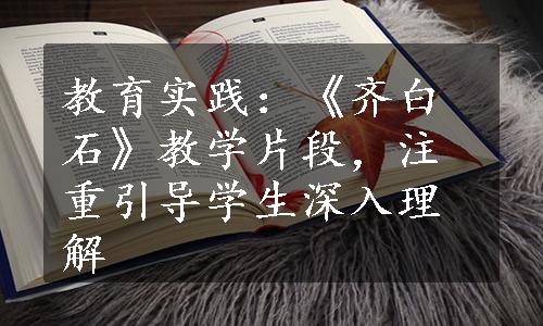 教育实践：《齐白石》教学片段，注重引导学生深入理解