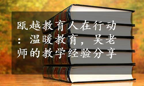 瓯越教育人在行动：温暖教育，吴老师的教学经验分享