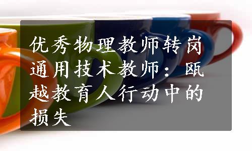 优秀物理教师转岗通用技术教师：瓯越教育人行动中的损失