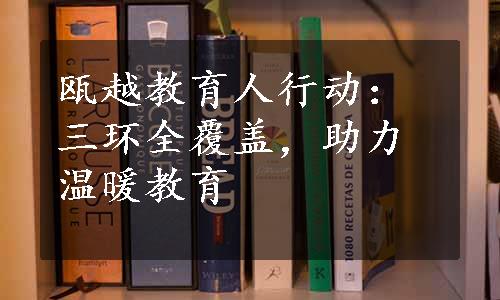 瓯越教育人行动：三环全覆盖，助力温暖教育