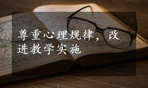 尊重心理规律，改进教学实施