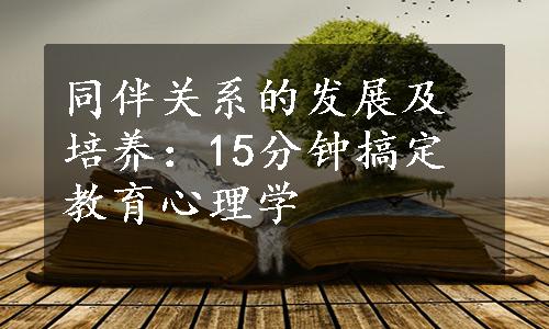 同伴关系的发展及培养：15分钟搞定教育心理学