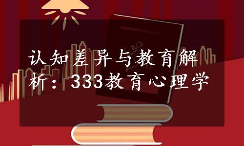 认知差异与教育解析：333教育心理学