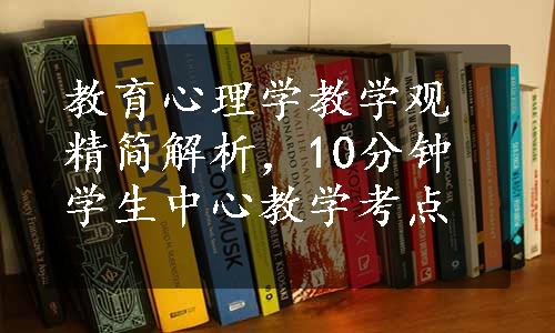 教育心理学教学观精简解析，10分钟学生中心教学考点