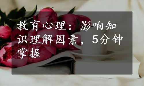 教育心理：影响知识理解因素，5分钟掌握