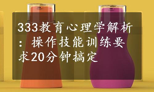 333教育心理学解析：操作技能训练要求20分钟搞定