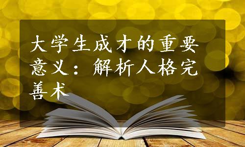 大学生成才的重要意义：解析人格完善术