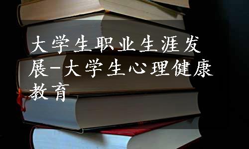 大学生职业生涯发展-大学生心理健康教育