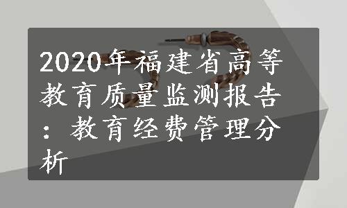 2020年福建省高等教育质量监测报告：教育经费管理分析